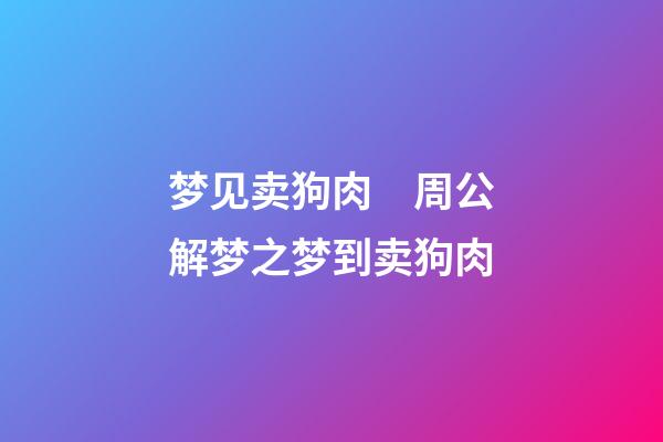 梦见卖狗肉　周公解梦之梦到卖狗肉